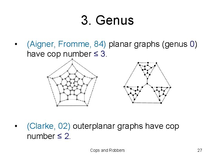 3. Genus • (Aigner, Fromme, 84) planar graphs (genus 0) have cop number ≤
