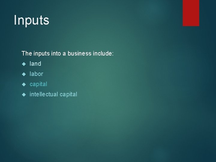 Inputs The inputs into a business include: land labor capital intellectual capital 