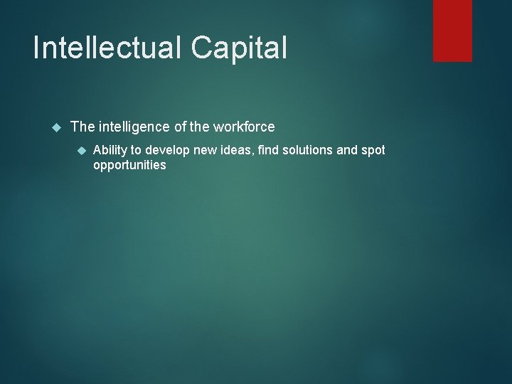 Intellectual Capital The intelligence of the workforce Ability to develop new ideas, find solutions