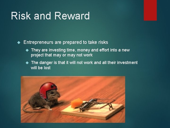 Risk and Reward Entrepreneurs are prepared to take risks They are investing time, money