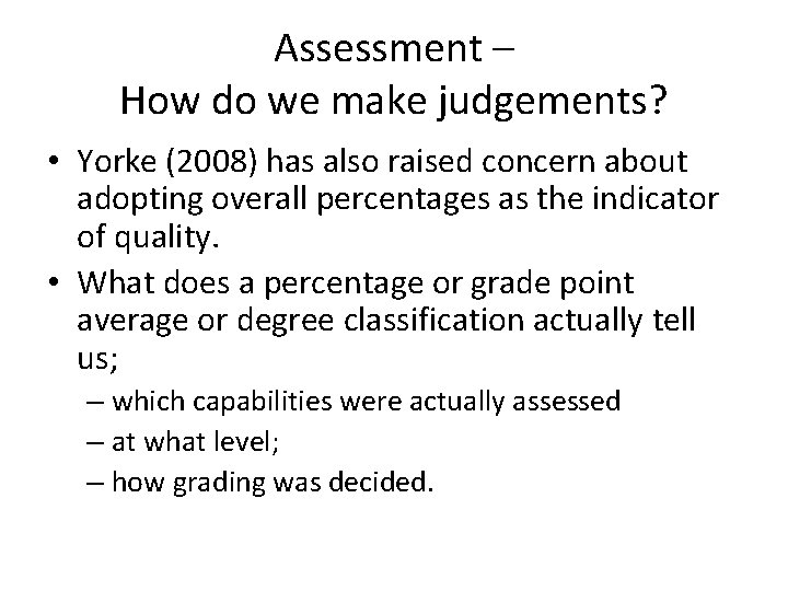 Assessment – How do we make judgements? • Yorke (2008) has also raised concern