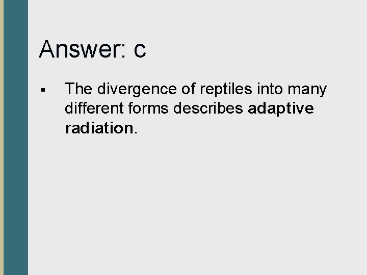 Answer: c § The divergence of reptiles into many different forms describes adaptive radiation.