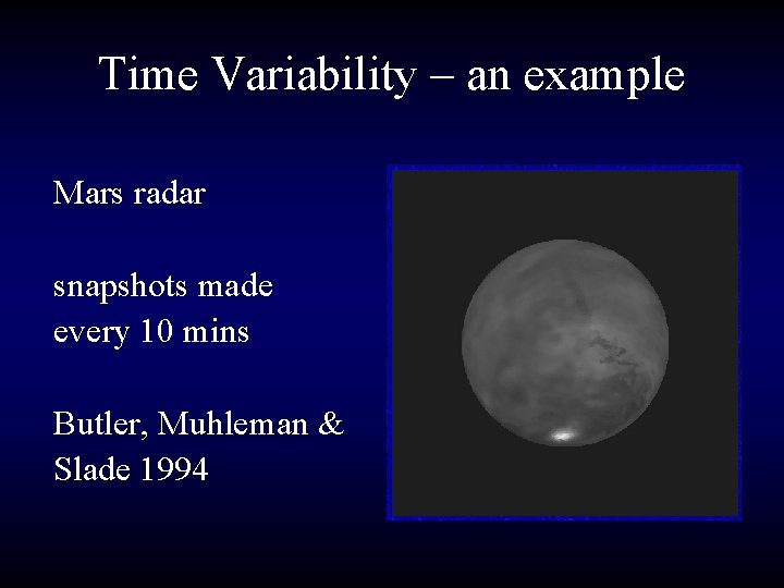 Time Variability – an example Mars radar snapshots made every 10 mins Butler, Muhleman