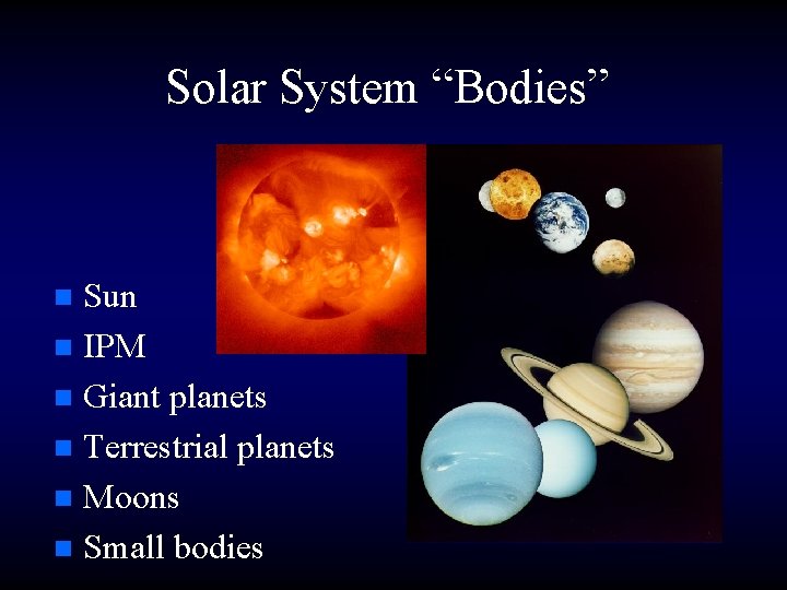 Solar System “Bodies” Sun n IPM n Giant planets n Terrestrial planets n Moons