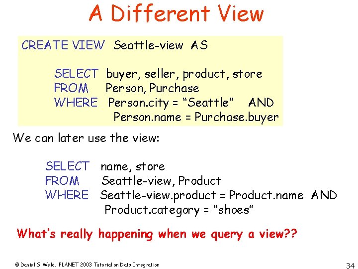 A Different View CREATE VIEW Seattle-view AS SELECT buyer, seller, product, store FROM Person,