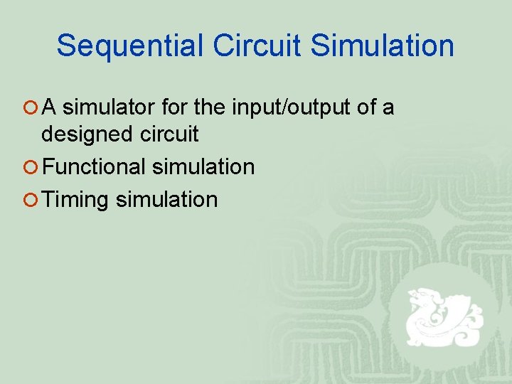 Sequential Circuit Simulation ¡ A simulator for the input/output of a designed circuit ¡ Sequential Circuit Simulation ¡ A simulator for the input/output of a designed circuit ¡