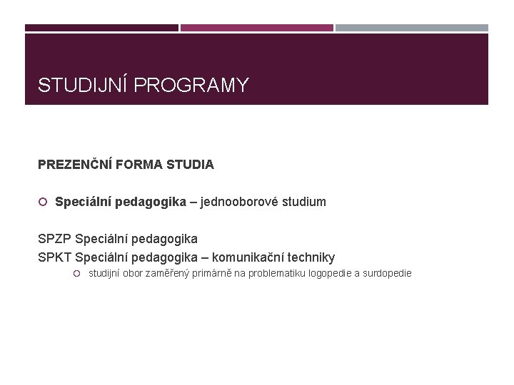 STUDIJNÍ PROGRAMY PREZENČNÍ FORMA STUDIA Speciální pedagogika – jednooborové studium SPZP Speciální pedagogika SPKT