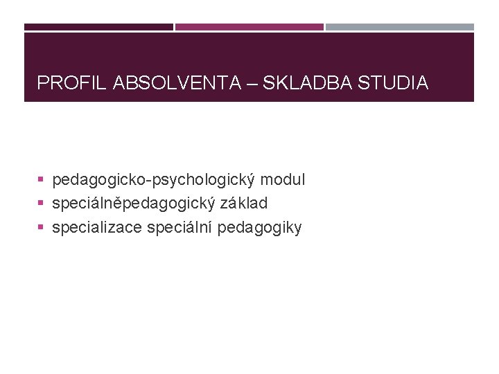 PROFIL ABSOLVENTA – SKLADBA STUDIA § pedagogicko-psychologický modul § speciálněpedagogický základ § specializace speciální