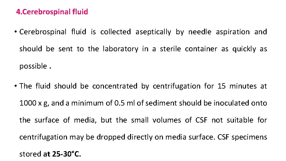4. Cerebrospinal fluid • Cerebrospinal fluid is collected aseptically by needle aspiration and should