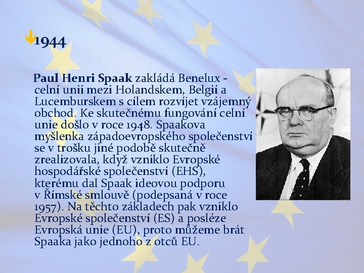 ê 1944 Paul Henri Spaak zakládá Benelux celní unii mezi Holandskem, Belgií a Lucemburskem