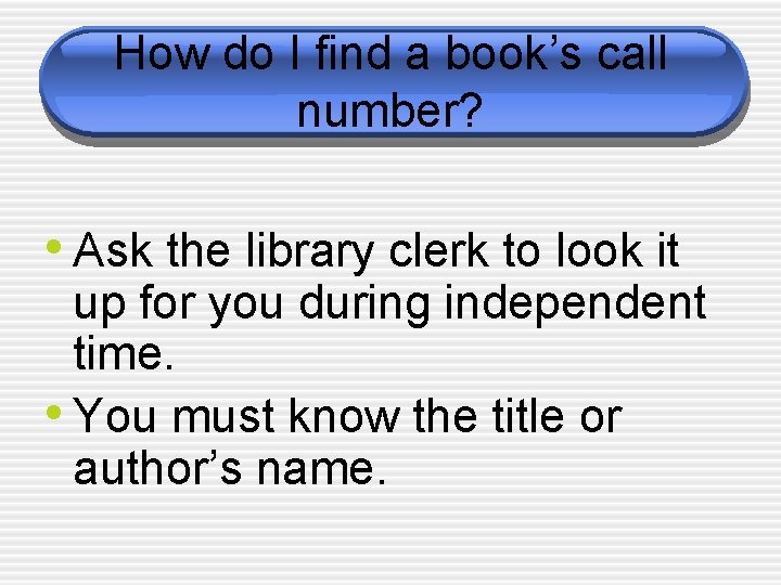 How do I find a book’s call number? • Ask the library clerk to