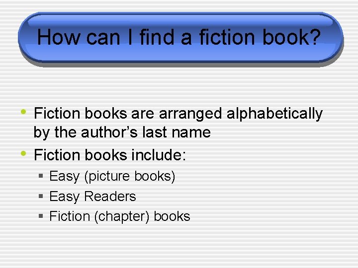 How can I find a fiction book? • Fiction books are arranged alphabetically •