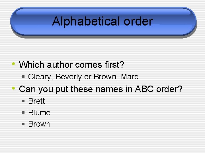 Alphabetical order • Which author comes first? § Cleary, Beverly or Brown, Marc •