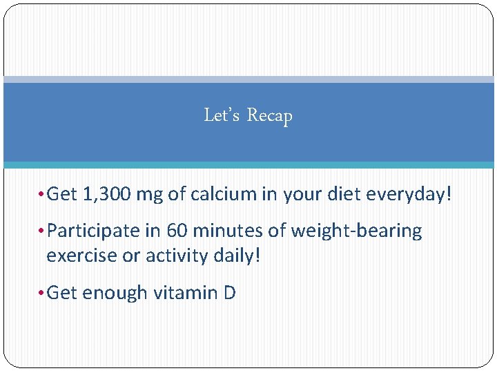 Let’s Recap • Get 1, 300 mg of calcium in your diet everyday! •