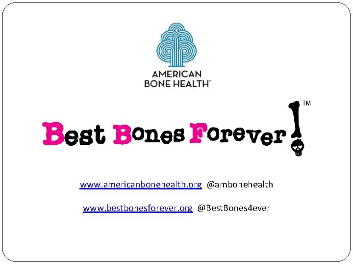 www. americanbonehealth. org @ambonehealth www. bestbonesforever. org @Best. Bones 4 ever 