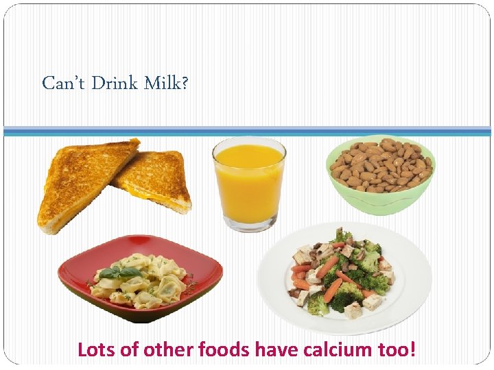 Can’t Drink Milk? Lots of other foods have calcium too! 