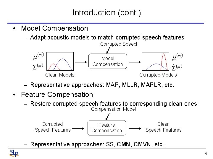 Introduction (cont. ) • Model Compensation – Adapt acoustic models to match corrupted speech