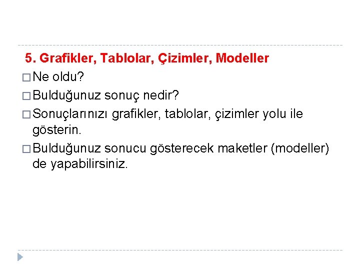 5. Grafikler, Tablolar, Çizimler, Modeller � Ne oldu? � Bulduğunuz sonuç nedir? � Sonuçlarınızı