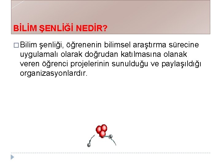 BİLİM ŞENLİĞİ NEDİR? � Bilim şenliği, öğrenenin bilimsel araştırma sürecine uygulamalı olarak doğrudan katılmasına