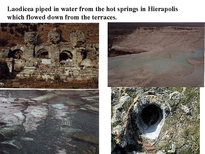 Laodicea piped in water from the hot springs in Hierapolis which flowed down from