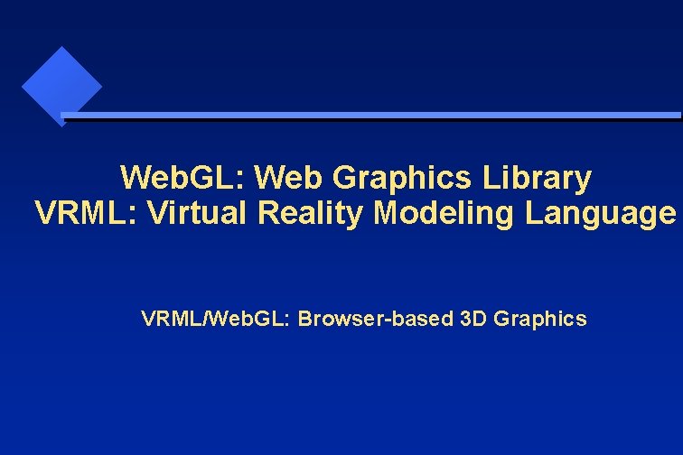 Web. GL: Web Graphics Library VRML: Virtual Reality Modeling Language VRML/Web. GL: Browser-based 3