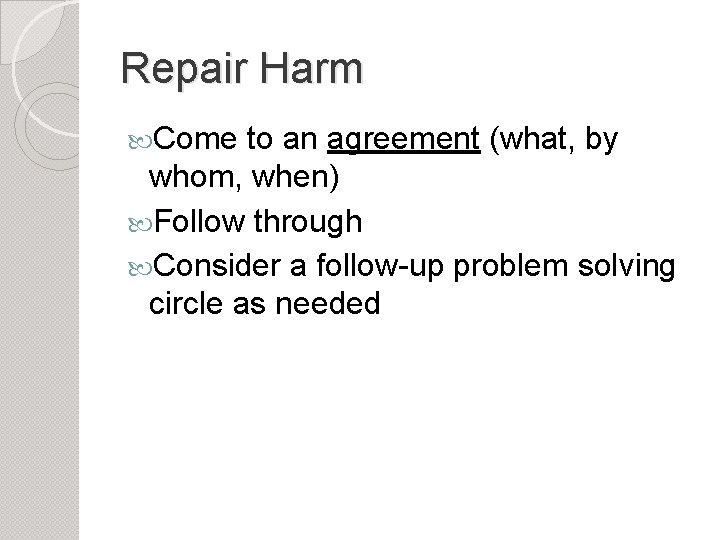 Repair Harm Come to an agreement (what, by whom, when) Follow through Consider a
