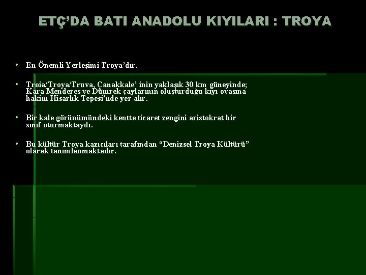 ETÇ’DA BATI ANADOLU KIYILARI : TROYA • En Önemli Yerleşimi Troya’dır. • Troia/Troya/Truva, Çanakkale’