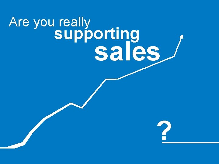 Are you really supporting sales ? 