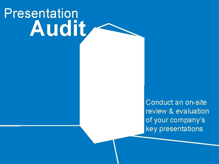 Presentation Audit Conduct an on-site review & evaluation of your company’s key presentations 