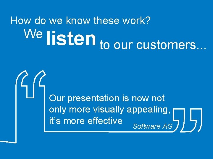 How do we know these work? We listen to our customers. . . Our