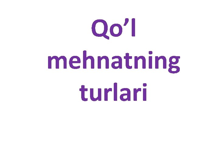 Qo’l mehnatning turlari Qo’l mehnatning turlari