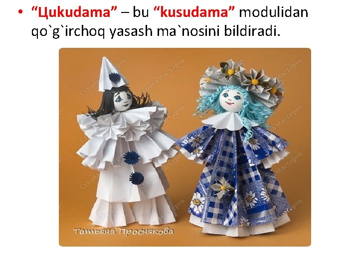 • “Цukudama” – bu “kusudama” modulidan qo`g`irchoq yasash ma`nosini bildiradi. • “Цukudama” – bu “kusudama” modulidan qo`g`irchoq yasash ma`nosini bildiradi.