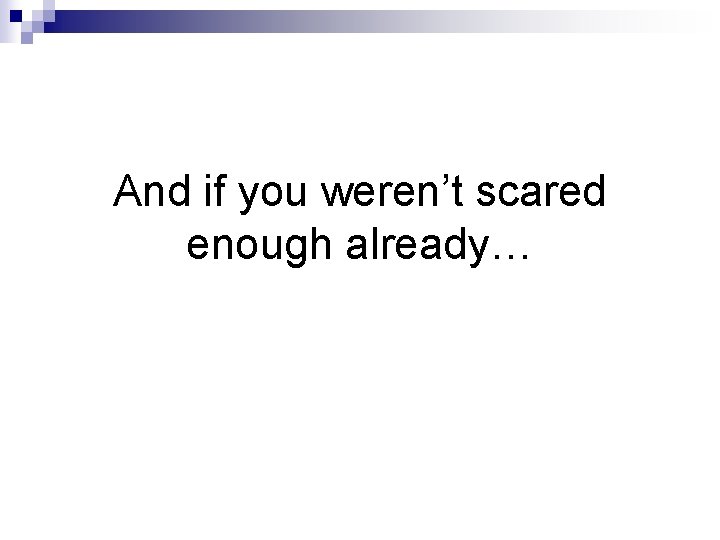 And if you weren’t scared enough already… 