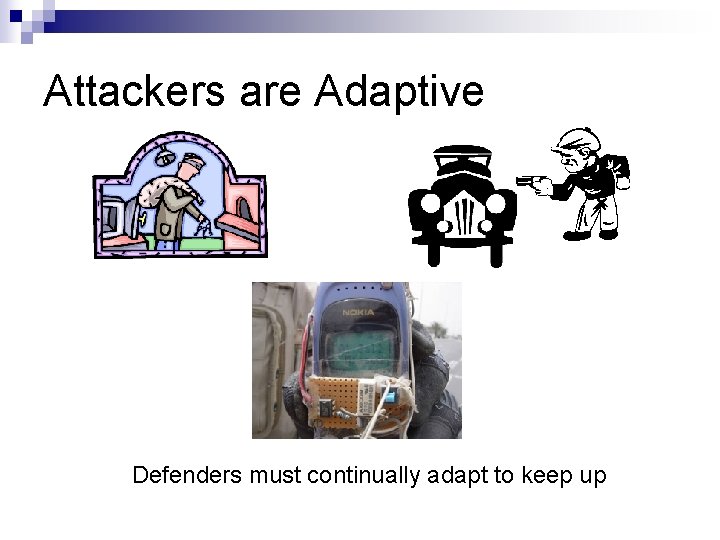 Attackers are Adaptive Defenders must continually adapt to keep up 