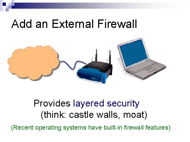 Add an External Firewall Provides layered security (think: castle walls, moat) (Recent operating systems