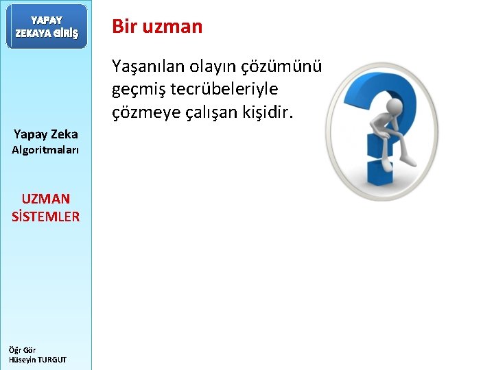 YAPAY ZEKAYA GİRİŞ Bir uzman Yaşanılan olayın çözümünü geçmiş tecrübeleriyle çözmeye çalışan kişidir. Yapay