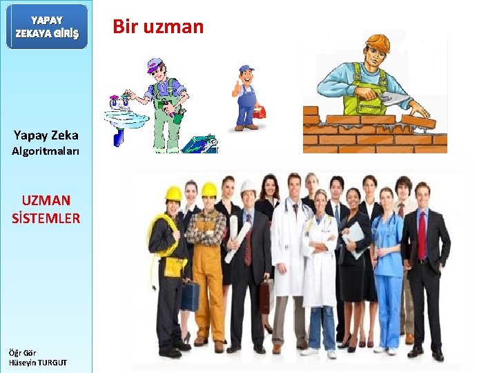 YAPAY ZEKAYA GİRİŞ Yapay Zeka Algoritmaları UZMAN SİSTEMLER Öğr Gör Hüseyin TURGUT Bir uzman