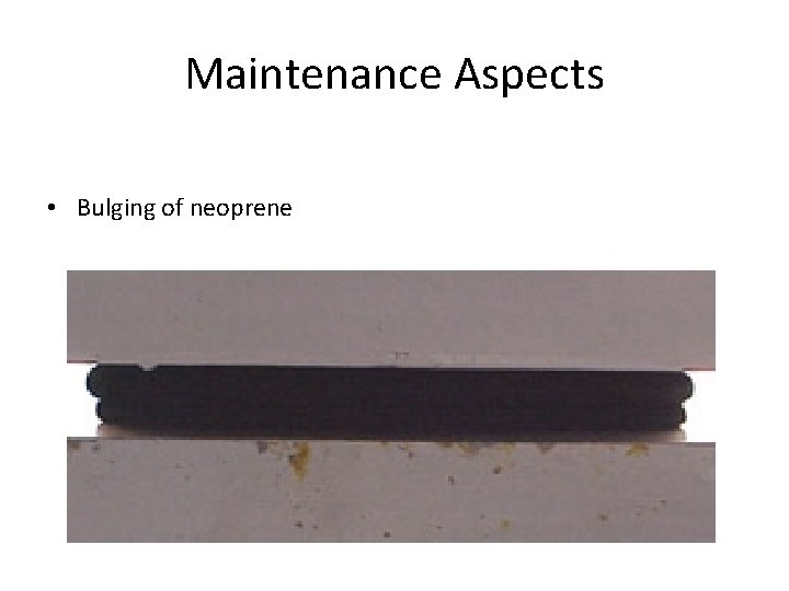 Maintenance Aspects • Bulging of neoprene 
