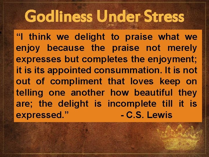 Godliness Under Stress “I think we delight to praise what we enjoy because the
