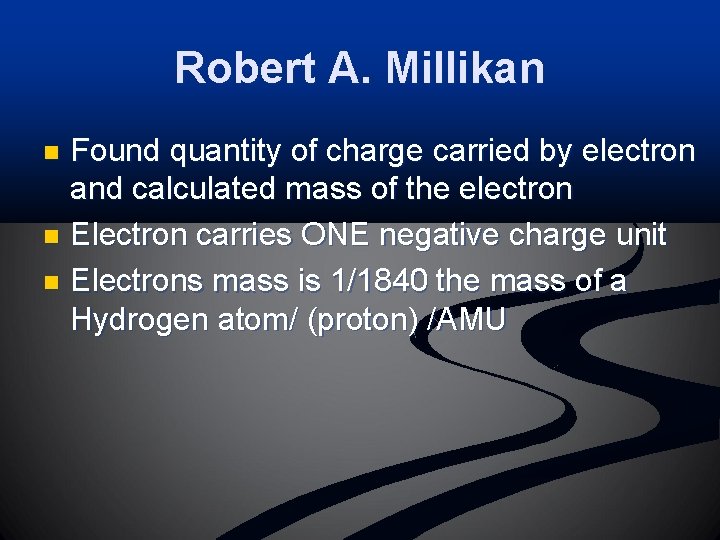 Robert A. Millikan Found quantity of charge carried by electron and calculated mass of