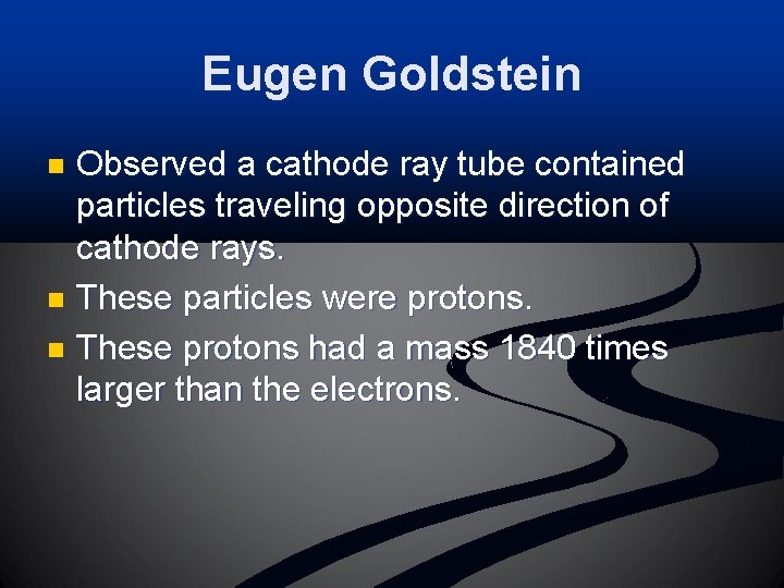 Eugen Goldstein Observed a cathode ray tube contained particles traveling opposite direction of cathode