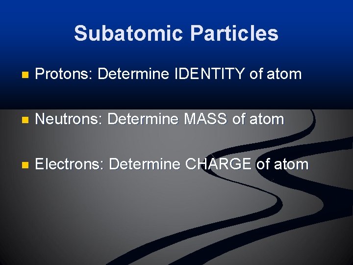 Subatomic Particles n Protons: Determine IDENTITY of atom n Neutrons: Determine MASS of atom