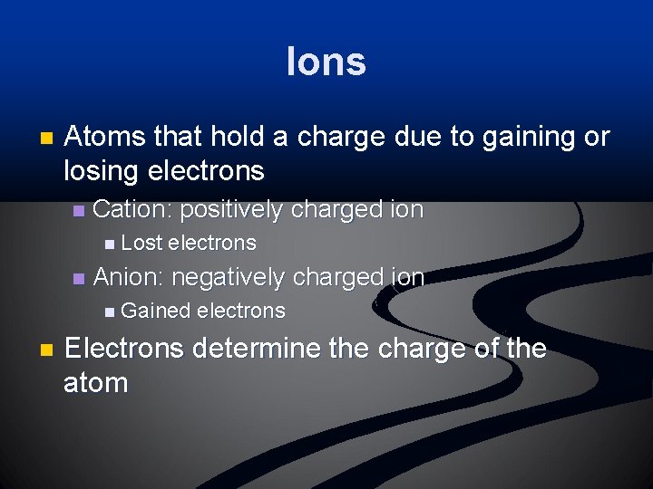 Ions n Atoms that hold a charge due to gaining or losing electrons n