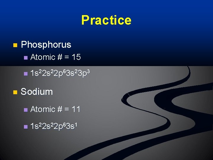 Practice n n Phosphorus n Atomic # = 15 n 1 s 22 p