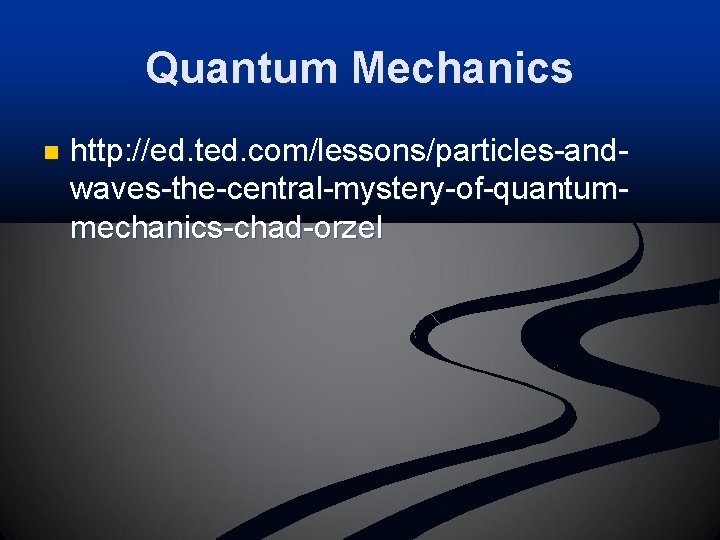 Quantum Mechanics n http: //ed. ted. com/lessons/particles-andwaves-the-central-mystery-of-quantummechanics-chad-orzel 