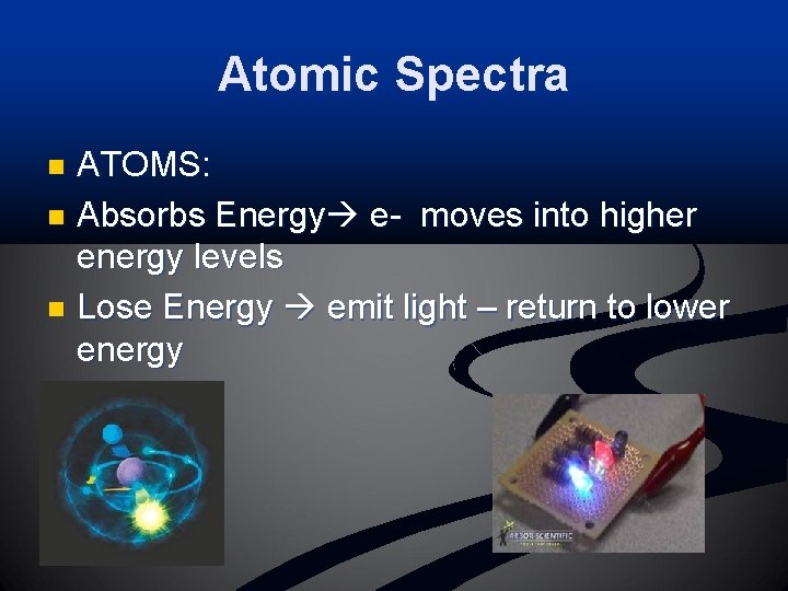 Atomic Spectra ATOMS: n Absorbs Energy e- moves into higher energy levels n Lose