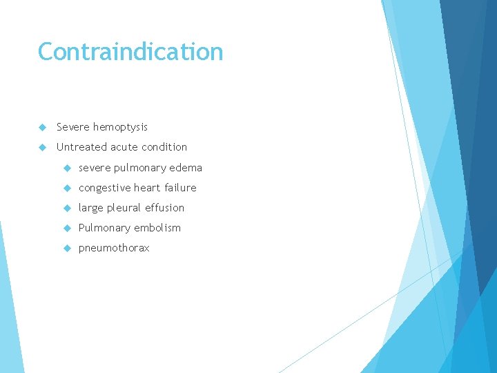 Contraindication Severe hemoptysis Untreated acute condition severe pulmonary edema congestive heart failure large pleural