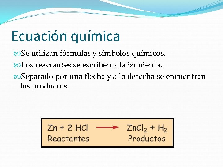 Ecuación química Se utilizan fórmulas y símbolos químicos. Los reactantes se escriben a la