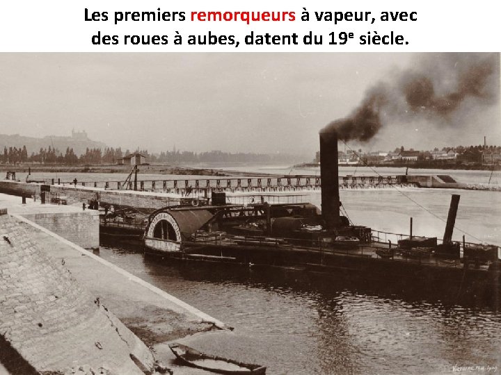 Les premiers remorqueurs à vapeur, avec des roues à aubes, datent du 19 e