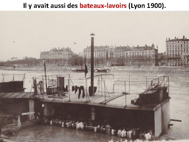 Il y avait aussi des bateaux-lavoirs (Lyon 1900). 